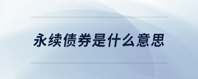 永續(xù)債券是什么意思 永續(xù)債券是什么意思