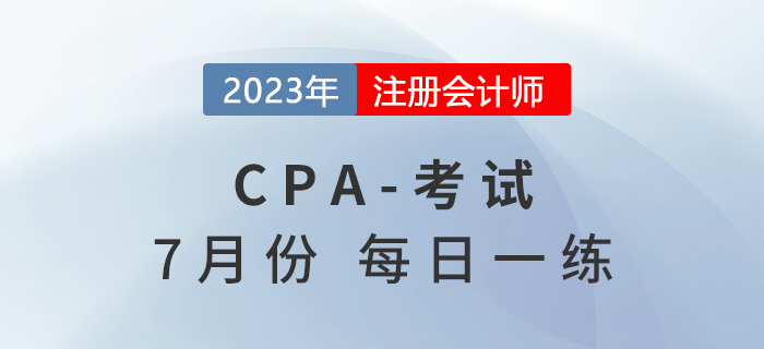2023年注冊(cè)會(huì)計(jì)師7月每日一練匯總 2023年注冊(cè)會(huì)計(jì)師7月每日一練匯總