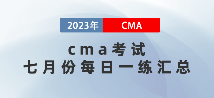 2023年CMA考試七月份每日一練匯總 2023年CMA考試七月份每日一練匯總
