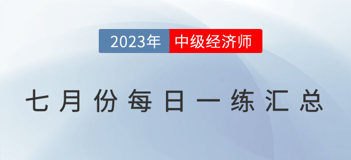 2023年中級經(jīng)濟(jì)師7月份每日一練匯總 2023年中級經(jīng)濟(jì)師7月份每日一練匯總
