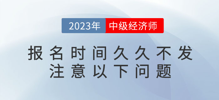 2023年中級(jí)經(jīng)濟(jì)師報(bào)名時(shí)間久久不發(fā)不要急，注意以下問題