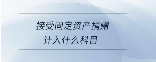 接受固定資產(chǎn)捐贈計入什么科目
