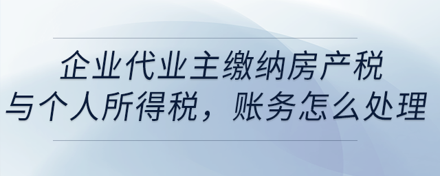 企業(yè)代業(yè)主繳納房產(chǎn)稅與個人所得稅，賬務怎么處理？