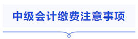 中級會計(jì)繳費(fèi)注意事項(xiàng)
