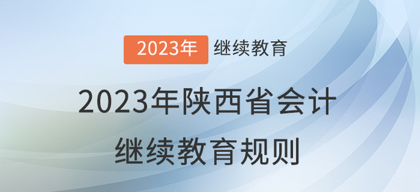 2023年陜西省會(huì)計(jì)繼續(xù)教育報(bào)名學(xué)習(xí)規(guī)則 2023年陜西省會(huì)計(jì)繼續(xù)教育報(bào)名學(xué)習(xí)規(guī)則
