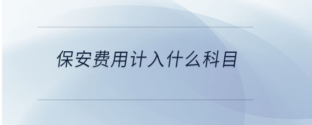 保安費(fèi)用計(jì)入什么科目 保安費(fèi)用計(jì)入什么科目