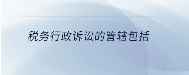 稅務(wù)行政訴訟的管轄包括