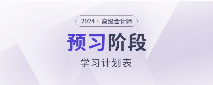搶先看！2024年高級會計師預(yù)習(xí)階段學(xué)習(xí)計劃！