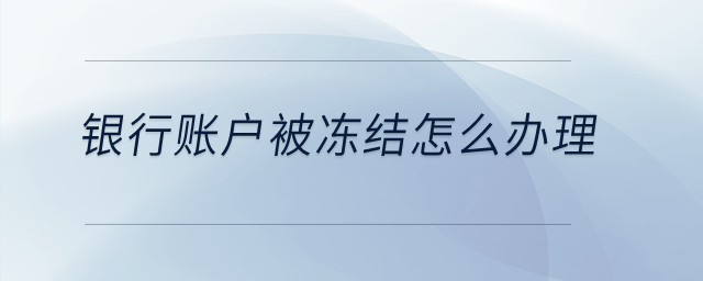銀行賬戶被凍結怎么辦理？
