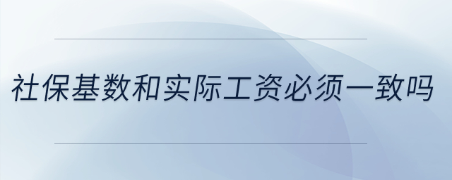 社保基數(shù)和實(shí)際工資必須一致嗎？