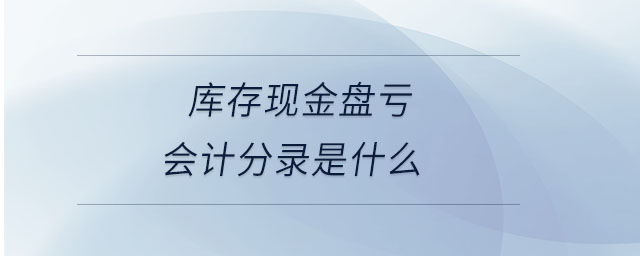 庫存現(xiàn)金盤虧會計分錄是什么