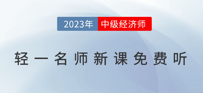 好消息：輕一名師2023年中級經(jīng)濟師新課免費聽！