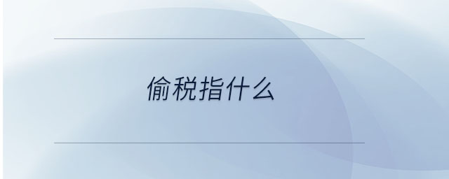 偷稅指什么 偷稅指什么