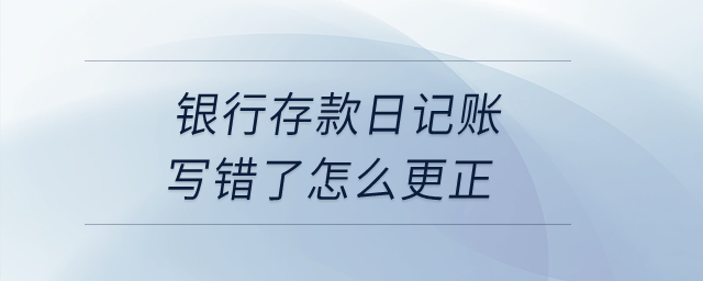 銀行存款日記賬寫錯(cuò)了怎么更正？