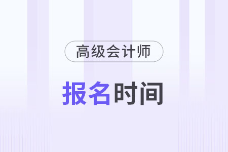 高級會計師報名時間2024年是什么時候？