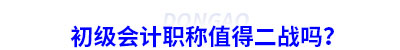 初級會計職稱值得二戰(zhàn)嗎？