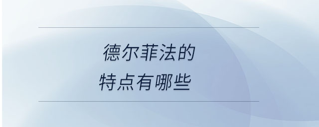 德爾菲法的特點(diǎn)有哪些 德爾菲法的特點(diǎn)有哪些