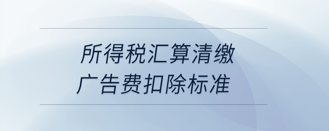 所得稅匯算清繳廣告費(fèi)扣除標(biāo)準(zhǔn)？