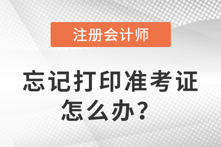 2023年注冊(cè)會(huì)計(jì)師考試忘記打印準(zhǔn)考證怎么辦？