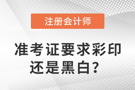 2023年注冊會計(jì)師準(zhǔn)考證要求彩印還是黑白？