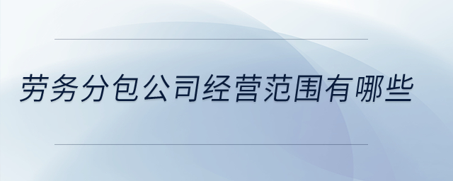 勞務分包公司經營范圍有哪些？