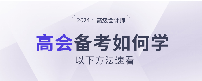 2024年高級會(huì)計(jì)師考試如何備考？以下方法速看！