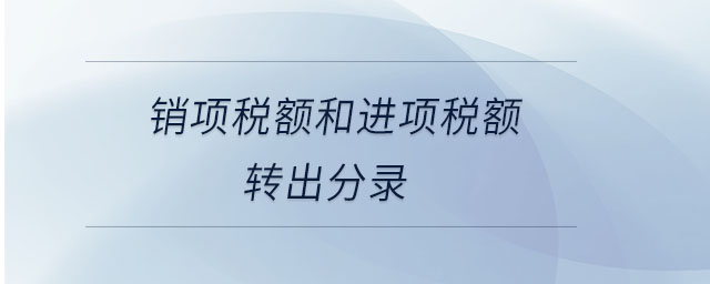 銷項(xiàng)稅額和進(jìn)項(xiàng)稅額轉(zhuǎn)出分錄 銷項(xiàng)稅額和進(jìn)項(xiàng)稅額轉(zhuǎn)出分錄