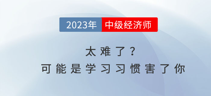 中級(jí)經(jīng)濟(jì)師太難了？可能是你的學(xué)習(xí)習(xí)慣害了你！