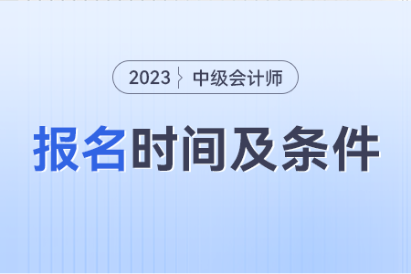 中級(jí)會(huì)計(jì)報(bào)考條件和時(shí)間2023年是什么？