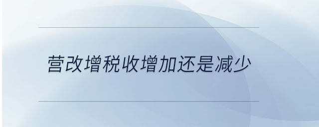 營改增稅收增加還是減少 營改增稅收增加還是減少