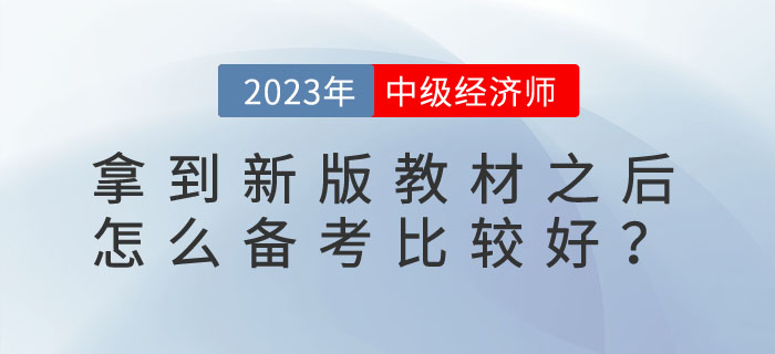 2023年中級經(jīng)濟(jì)師拿到新版教材之后怎么備考比較好？