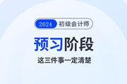 2024年初級(jí)會(huì)計(jì)預(yù)習(xí)階段毫無頭緒！那么這三件事一定要清楚！