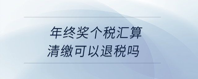 年終獎個稅匯算清繳可以退稅嗎？