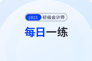 2023年初級會計考試每日一練題庫匯總7.27