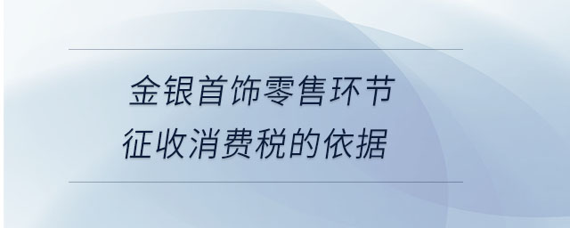 金銀首飾零售環(huán)節(jié)征收消費稅的依據(jù)