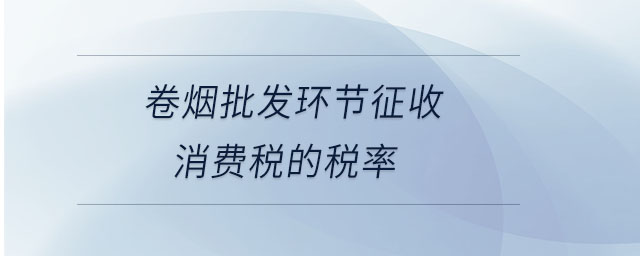 卷煙批發(fā)環(huán)節(jié)征收消費(fèi)稅的稅率 卷煙批發(fā)環(huán)節(jié)征收消費(fèi)稅的稅率