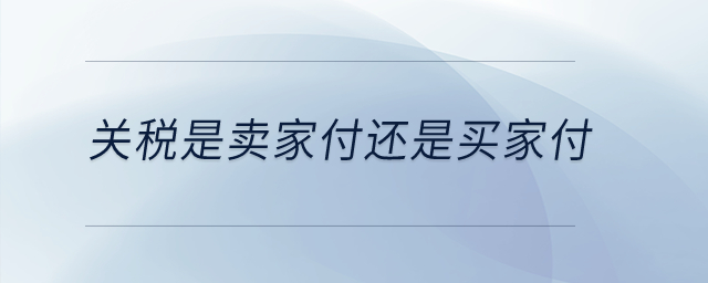 關(guān)稅是賣(mài)家付還是買(mǎi)家付？