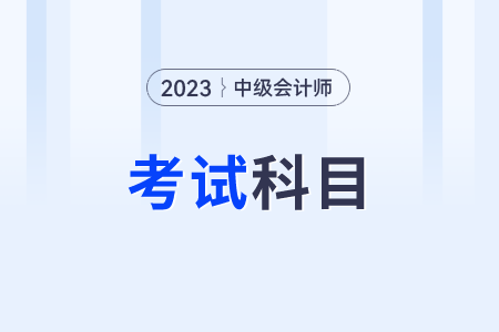 2023年中級(jí)會(huì)計(jì)考哪幾科課程？都是哪個(gè)？