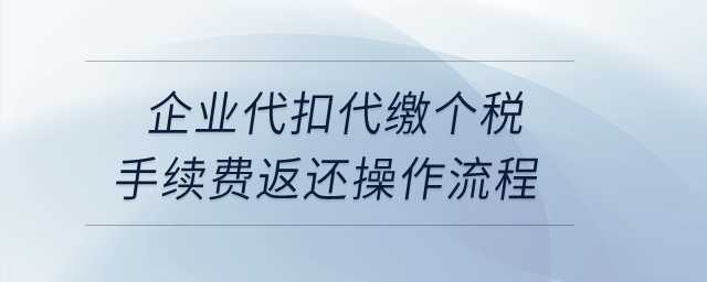 企業(yè)代扣代繳個稅手續(xù)費返還操作流程? 企業(yè)代扣代繳個稅手續(xù)費返還操作流程?