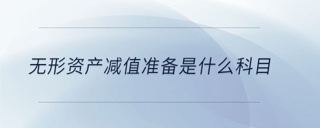無(wú)形資產(chǎn)減值準(zhǔn)備是什么科目