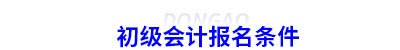 初級(jí)會(huì)計(jì)報(bào)名條件