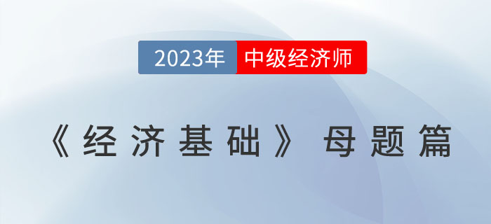 經(jīng)典必刷：23年中級經(jīng)濟師《經(jīng)濟基礎》母題篇！