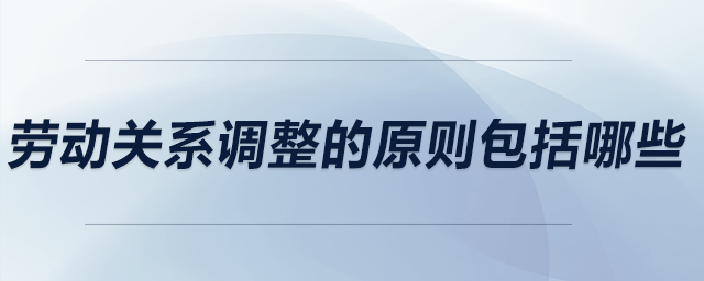 勞動關系調整的原則包括哪些