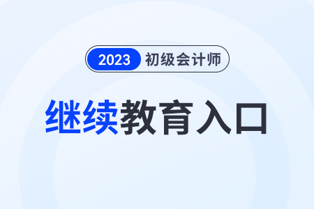 2023年初級(jí)會(huì)計(jì)繼續(xù)教育入口是哪個(gè)？