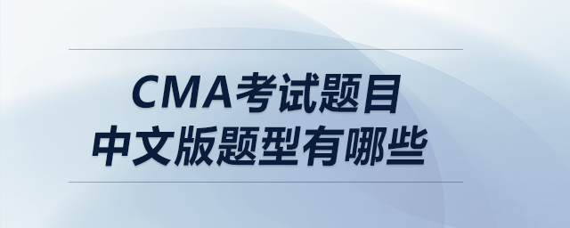 cma考試題目中文版題型有哪些 cma考試題目中文版題型有哪些
