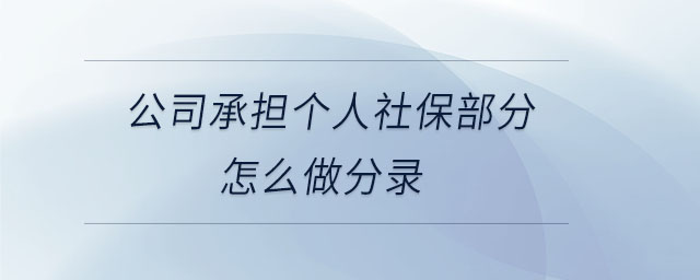 公司承擔(dān)個(gè)人社保部分怎么做分錄 公司承擔(dān)個(gè)人社保部分怎么做分錄