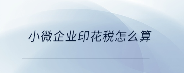 小微企業(yè)印花稅怎么算？