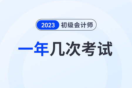 初級會計一年考幾次2023年還在什么時候有考試？