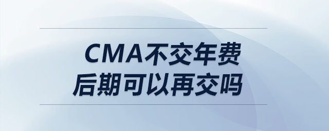 cma不交年費(fèi)后期可以再交嗎