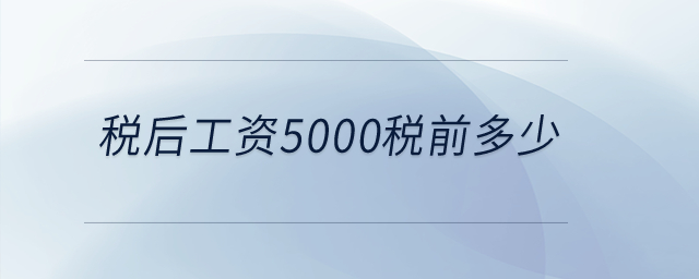 稅后工資5000稅前多少？